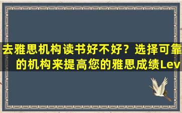 去雅思机构读书好不好？选择可靠的机构来提高您的雅思成绩Leverage IELTS Institute